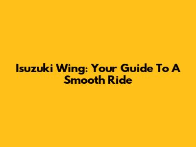 Isuzuki Wing: Your Guide To A Smooth Ride