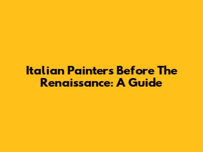Italian Painters Before The Renaissance: A Guide