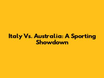 Italy Vs. Australia: A Sporting Showdown