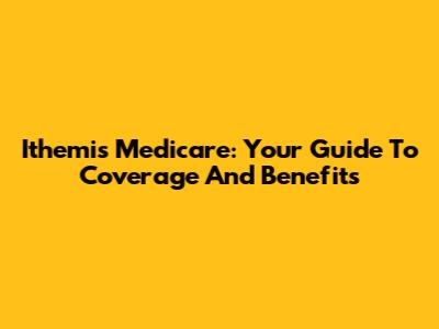 Ithemis Medicare: Your Guide To Coverage And Benefits
