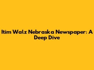 Itim Walz Nebraska Newspaper: A Deep Dive