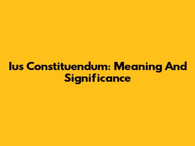 Ius Constituendum: Meaning And Significance