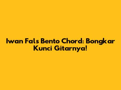 Iwan Fals Bento Chord: Bongkar Kunci Gitarnya!