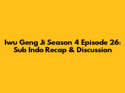 Iwu Geng Ji Season 4 Episode 26: Sub Indo Recap & Discussion