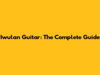 Iwulan Guitar: The Complete Guide