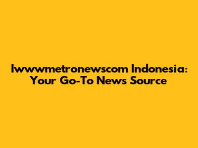 Iwwwmetronewscom Indonesia: Your Go-To News Source