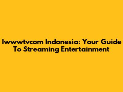 Iwwwtvcom Indonesia: Your Guide To Streaming Entertainment