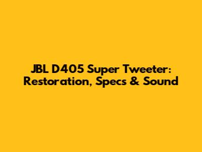 JBL D405 Super Tweeter: Restoration, Specs & Sound