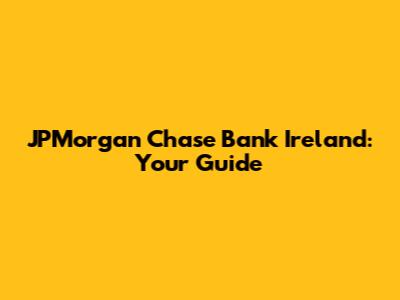 JPMorgan Chase Bank Ireland: Your Guide