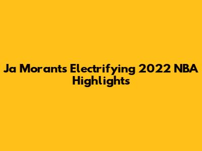Ja Morant's Electrifying 2022 NBA Highlights