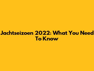 Jachtseizoen 2022: What You Need To Know