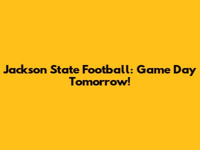 Jackson State Football: Game Day Tomorrow!