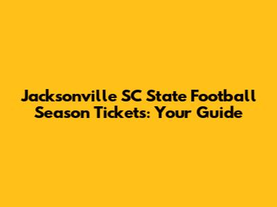 Jacksonville SC State Football Season Tickets: Your Guide