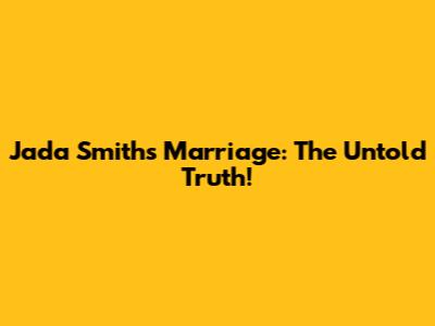 Jada Smith's Marriage: The Untold Truth!
