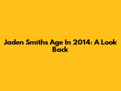 Jaden Smith's Age In 2014: A Look Back