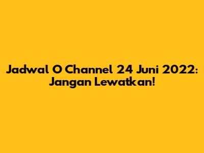 Jadwal O Channel 24 Juni 2022: Jangan Lewatkan!