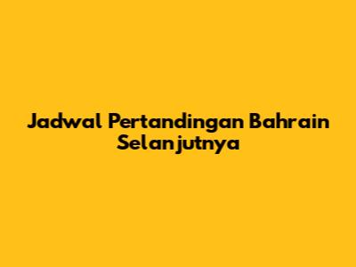 Jadwal Pertandingan Bahrain Selanjutnya
