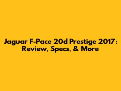 Jaguar F-Pace 20d Prestige 2017: Review, Specs, & More