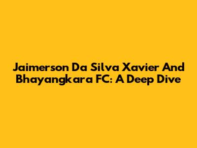 Jaimerson Da Silva Xavier And Bhayangkara FC: A Deep Dive
