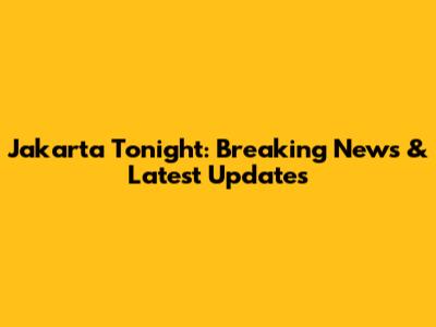 Jakarta Tonight: Breaking News & Latest Updates