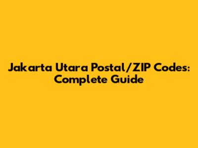Jakarta Utara Postal/ZIP Codes: Complete Guide