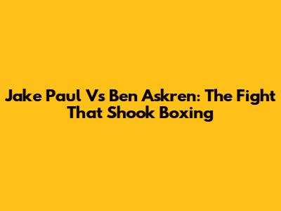 Jake Paul Vs Ben Askren: The Fight That Shook Boxing