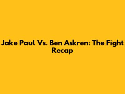 Jake Paul Vs. Ben Askren: The Fight Recap