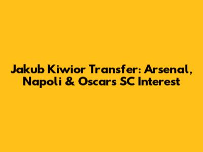 Jakub Kiwior Transfer: Arsenal, Napoli & Oscar's SC Interest