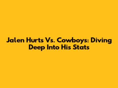 Jalen Hurts Vs. Cowboys: Diving Deep Into His Stats