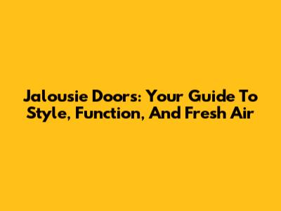 Jalousie Doors: Your Guide To Style, Function, And Fresh Air