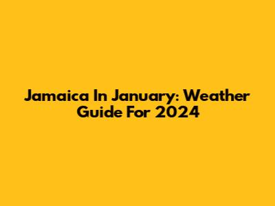 Jamaica In January: Weather Guide For 2024