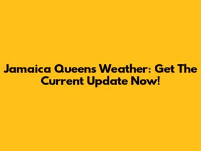 Jamaica Queens Weather: Get The Current Update Now!