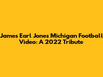 James Earl Jones Michigan Football Video: A 2022 Tribute