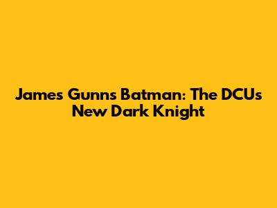 James Gunn's Batman: The DCU's New Dark Knight