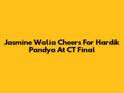 Jasmine Walia Cheers For Hardik Pandya At CT Final