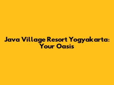 Java Village Resort Yogyakarta: Your Oasis