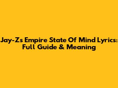 Jay-Z's Empire State Of Mind Lyrics: Full Guide & Meaning