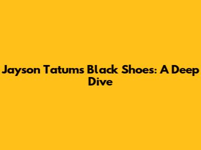 Jayson Tatum's Black Shoes: A Deep Dive