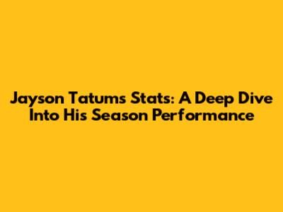 Jayson Tatum's Stats: A Deep Dive Into His Season Performance