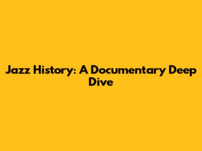 Jazz History: A Documentary Deep Dive