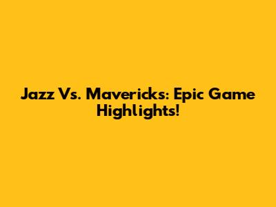 Jazz Vs. Mavericks: Epic Game Highlights!