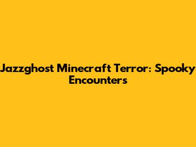 Jazzghost Minecraft Terror: Spooky Encounters