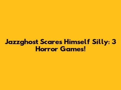 Jazzghost Scares Himself Silly: 3 Horror Games!