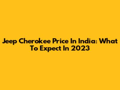 Jeep Cherokee Price In India: What To Expect In 2023