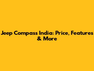 Jeep Compass India: Price, Features & More