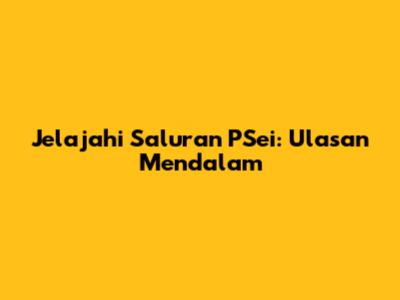 Jelajahi Saluran PSei: Ulasan Mendalam