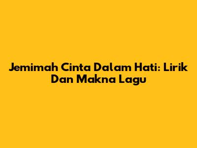 Jemimah Cinta Dalam Hati: Lirik Dan Makna Lagu