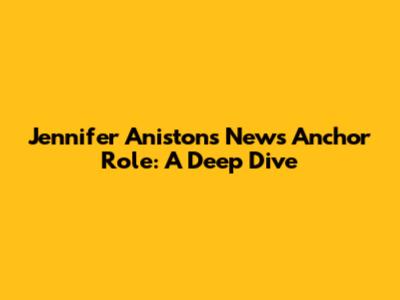 Jennifer Aniston's News Anchor Role: A Deep Dive