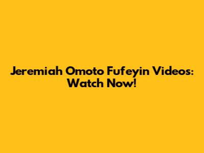 Jeremiah Omoto Fufeyin Videos: Watch Now!
