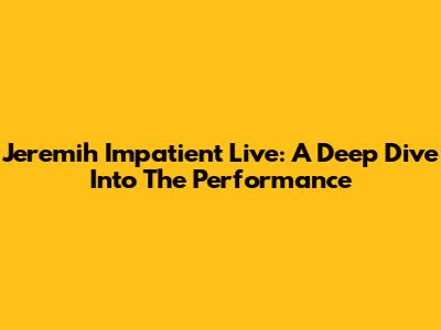 Jeremih Impatient Live: A Deep Dive Into The Performance
